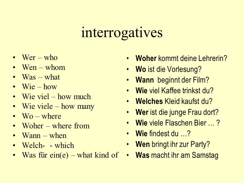 interrogatives Wer – who Wen – whom Was – what Wie – how