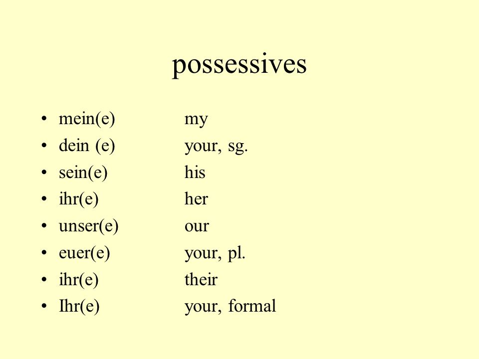 possessives mein(e) my dein (e) your, sg. sein(e) his ihr(e) her