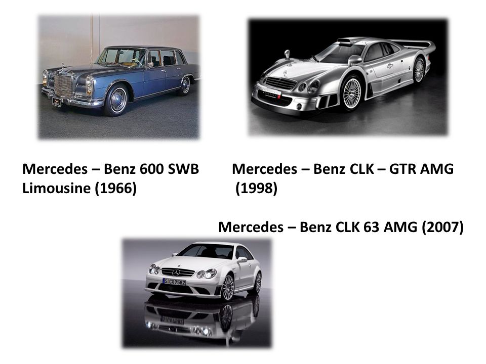 Mercedes – Benz 600 SWB Mercedes – Benz CLK – GTR AMG Limousine (1966) (1998) Mercedes – Benz CLK 63 AMG (2007)