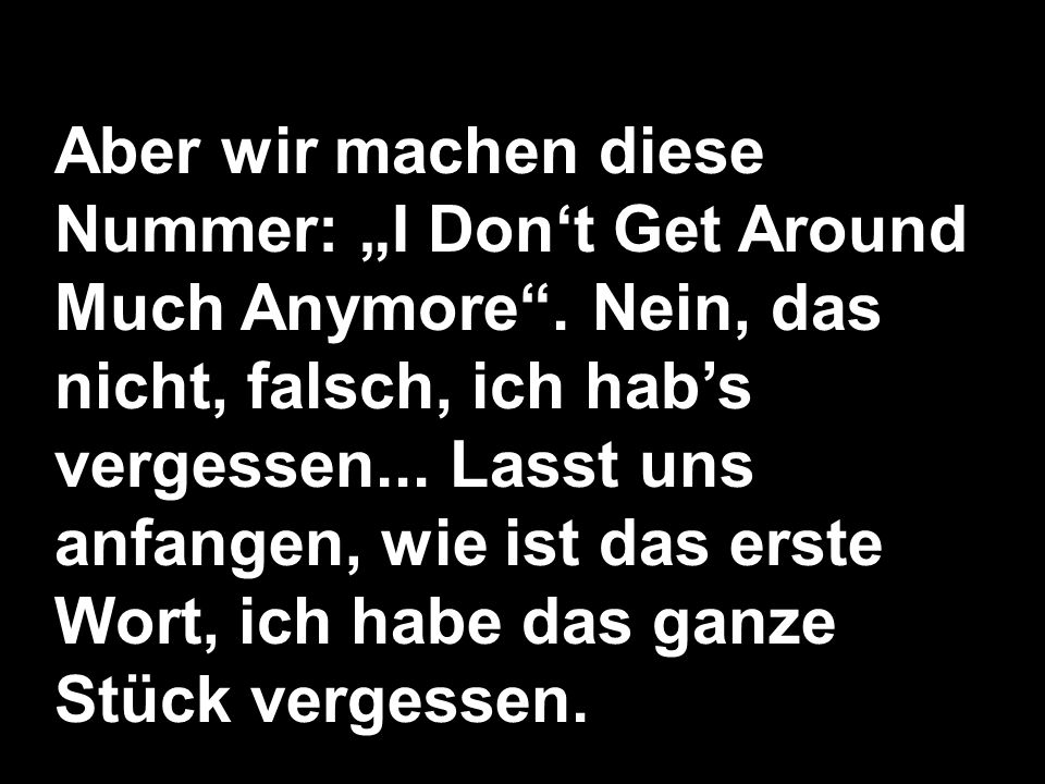 Aber wir machen diese Nummer: „I Don‘t Get Around Much Anymore