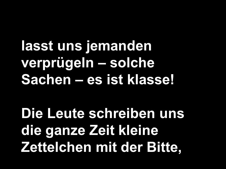 lasst uns jemanden verprügeln – solche Sachen – es ist klasse!