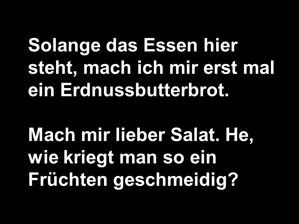 Solange das Essen hier steht, mach ich mir erst mal ein Erdnussbutterbrot.
