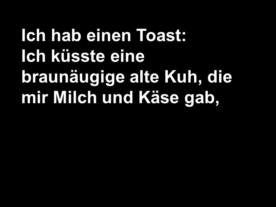 Ich hab einen Toast: Ich küsste eine braunäugige alte Kuh, die mir Milch und Käse gab,