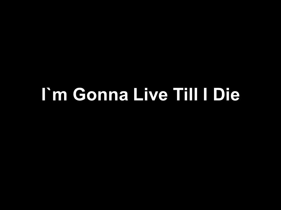 I`m Gonna Live Till I Die