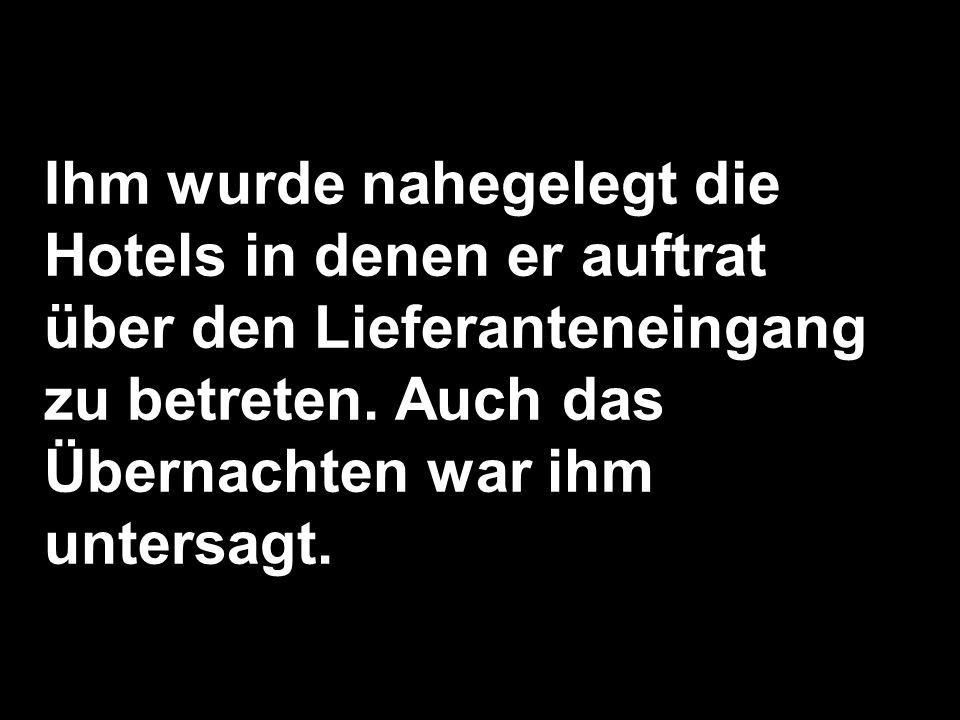 Ihm wurde nahegelegt die Hotels in denen er auftrat über den Lieferanteneingang zu betreten.