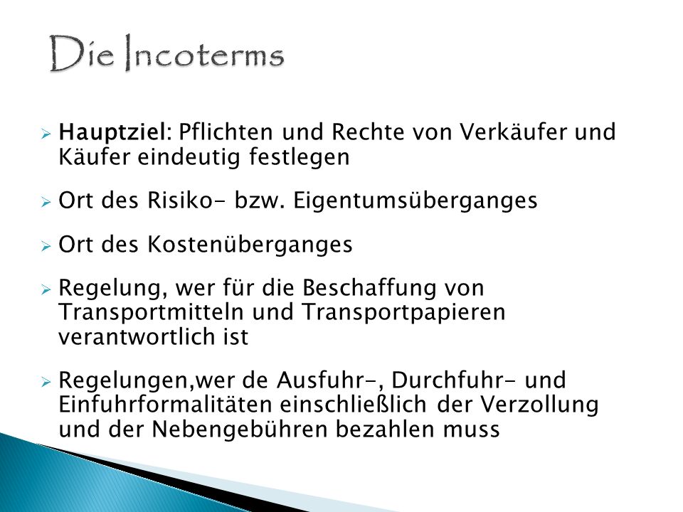 Die Incoterms Hauptziel: Pflichten und Rechte von Verkäufer und Käufer eindeutig festlegen. Ort des Risiko- bzw. Eigentumsüberganges.