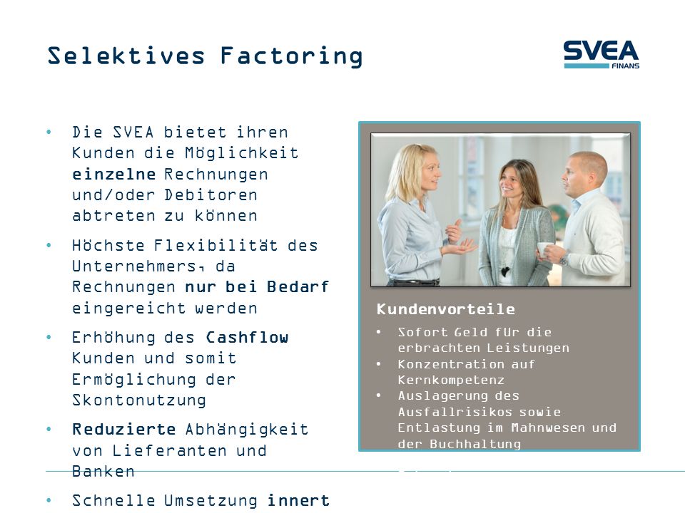 Selektives Factoring Die SVEA bietet ihren Kunden die Möglichkeit einzelne Rechnungen und/oder Debitoren abtreten zu können.