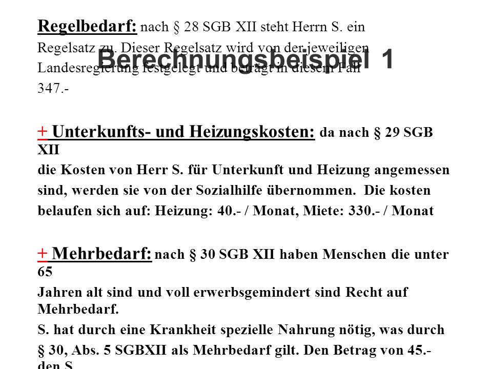 Berechnungsbeispiel 1 Regelbedarf: nach § 28 SGB XII steht Herrn S. ein. Regelsatz zu. Dieser Regelsatz wird von der jeweiligen.