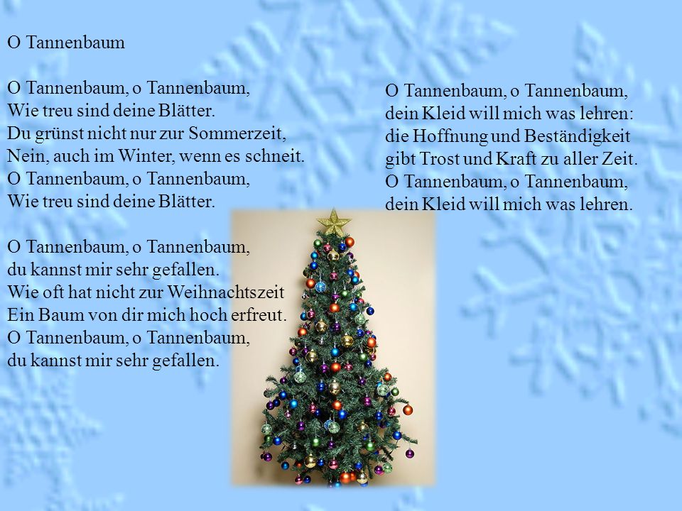 O Tannenbaum O Tannenbaum, o Tannenbaum, Wie treu sind deine Blätter. Du grünst nicht nur zur Sommerzeit,