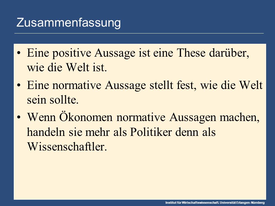 Zusammenfassung Eine positive Aussage ist eine These darüber, wie die Welt ist. Eine normative Aussage stellt fest, wie die Welt sein sollte.