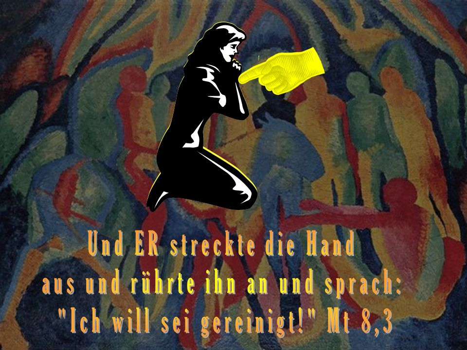 Und ER streckte die Hand aus und rührte ihn an und sprach: