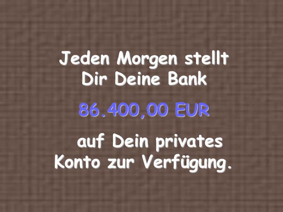 Jeden Morgen stellt Dir Deine Bank ,00 EUR