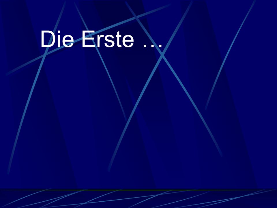 Die Erste …