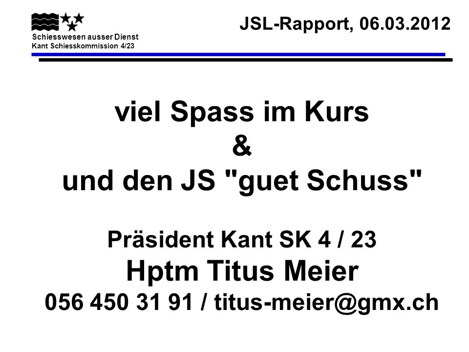 viel Spass im Kurs & und den JS guet Schuss Präsident Kant SK 4 / 23 Hptm Titus Meier /
