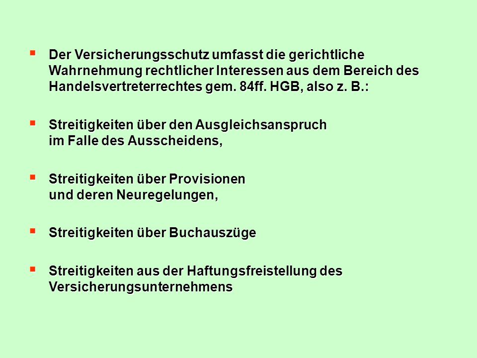 Der Versicherungsschutz umfasst die gerichtliche Wahrnehmung rechtlicher Interessen aus dem Bereich des Handelsvertreterrechtes gem. 84ff. HGB, also z. B.: