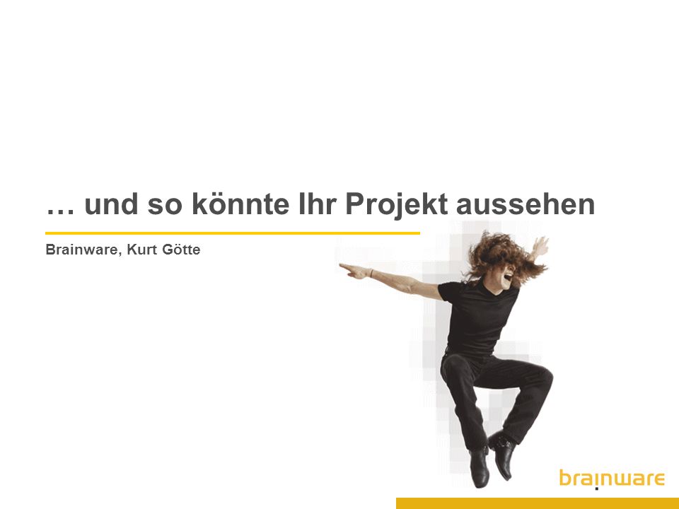 … und so könnte Ihr Projekt aussehen Brainware, Kurt Götte