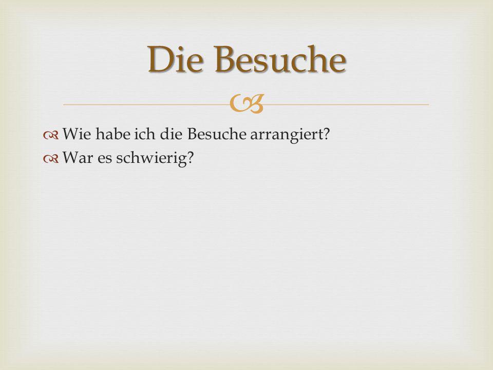 Die Besuche Wie habe ich die Besuche arrangiert War es schwierig