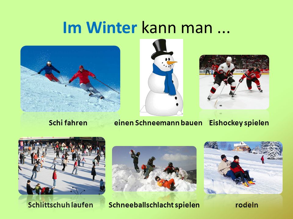 Im Winter kann man ... Schi fahren einen Schneemann bauen Eishockey spielen.