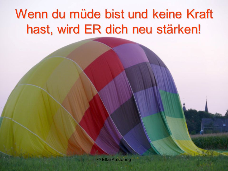 Wenn du müde bist und keine Kraft hast, wird ER dich neu stärken!