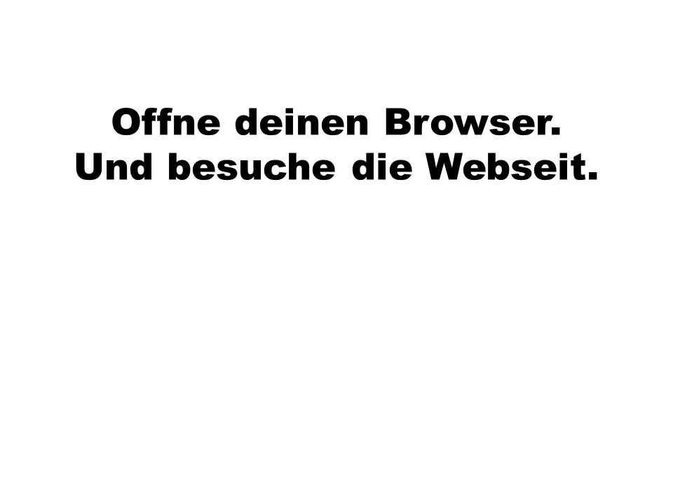 Offne deinen Browser. Und besuche die Webseit.
