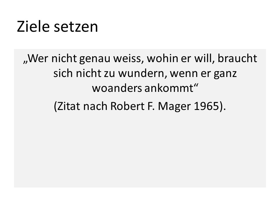 Ziele setzen „Wer nicht genau weiss, wohin er will, braucht sich nicht zu wundern, wenn er ganz woanders ankommt (Zitat nach Robert F.
