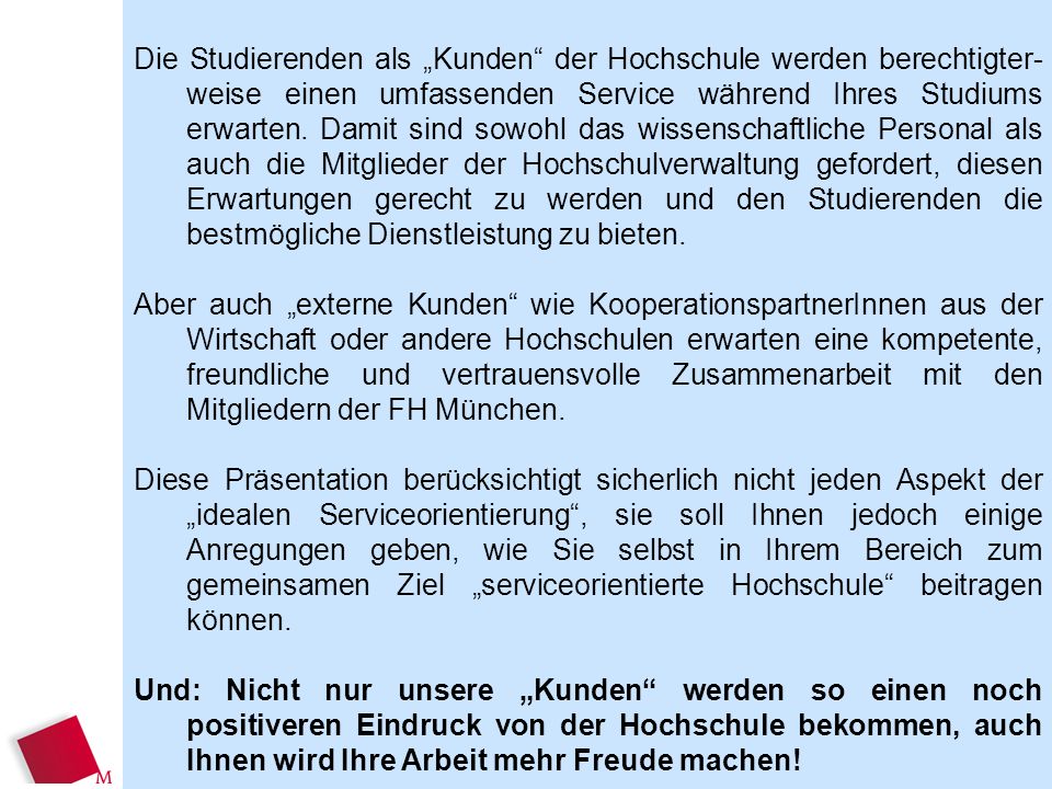 Die Studierenden als „Kunden der Hochschule werden berechtigter-weise einen umfassenden Service während Ihres Studiums erwarten. Damit sind sowohl das wissenschaftliche Personal als auch die Mitglieder der Hochschulverwaltung gefordert, diesen Erwartungen gerecht zu werden und den Studierenden die bestmögliche Dienstleistung zu bieten.