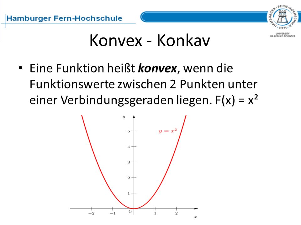 Konvex - Konkav Eine Funktion heißt konvex, wenn die Funktionswerte zwischen 2 Punkten unter einer Verbindungsgeraden liegen.