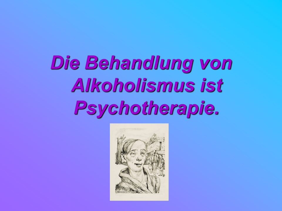 Die Behandlung von Alkoholismus ist Psychotherapie.