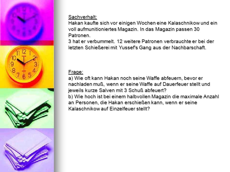Sachverhalt: Hakan kaufte sich vor einigen Wochen eine Kalaschnikow und ein voll aufmunitioniertes Magazin. In das Magazin passen 30 Patronen.