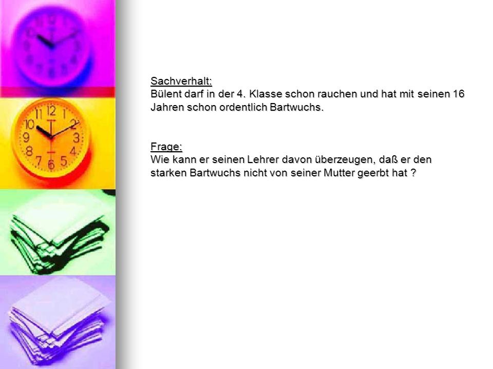 Sachverhalt: Bülent darf in der 4. Klasse schon rauchen und hat mit seinen 16 Jahren schon ordentlich Bartwuchs.
