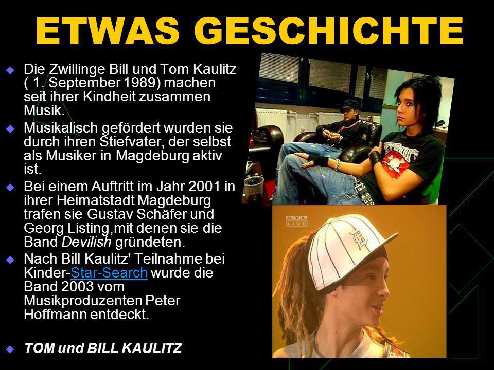 ETWAS GESCHICHTE Die Zwillinge Bill und Tom Kaulitz ( 1. September 1989) machen seit ihrer Kindheit zusammen Musik.