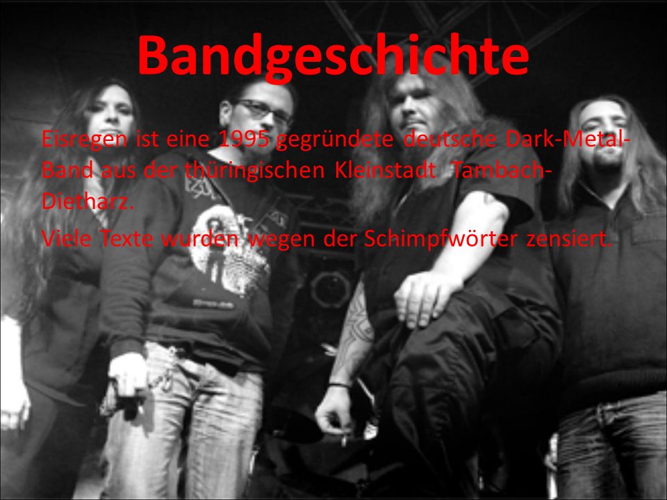 Bandgeschichte Eisregen ist eine 1995 gegründete deutsche Dark-Metal-Band aus der thüringischen Kleinstadt Tambach-Dietharz.