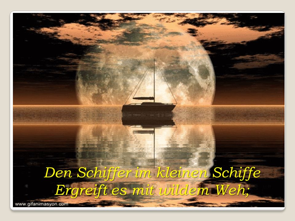 Den Schiffer im kleinen Schiffe Ergreift es mit wildem Weh;