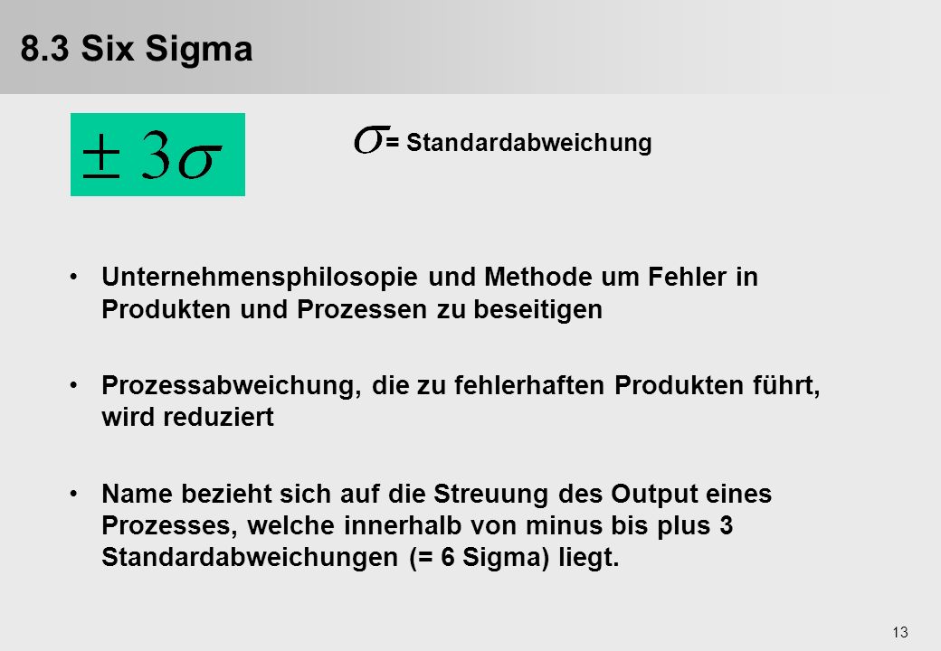 8.3 Six Sigma = Standardabweichung. Unternehmensphilosopie und Methode um Fehler in Produkten und Prozessen zu beseitigen.