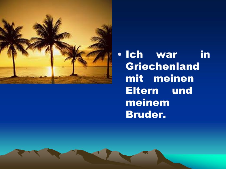 Ich war in Griechenland mit meinen Eltern und meinem Bruder.