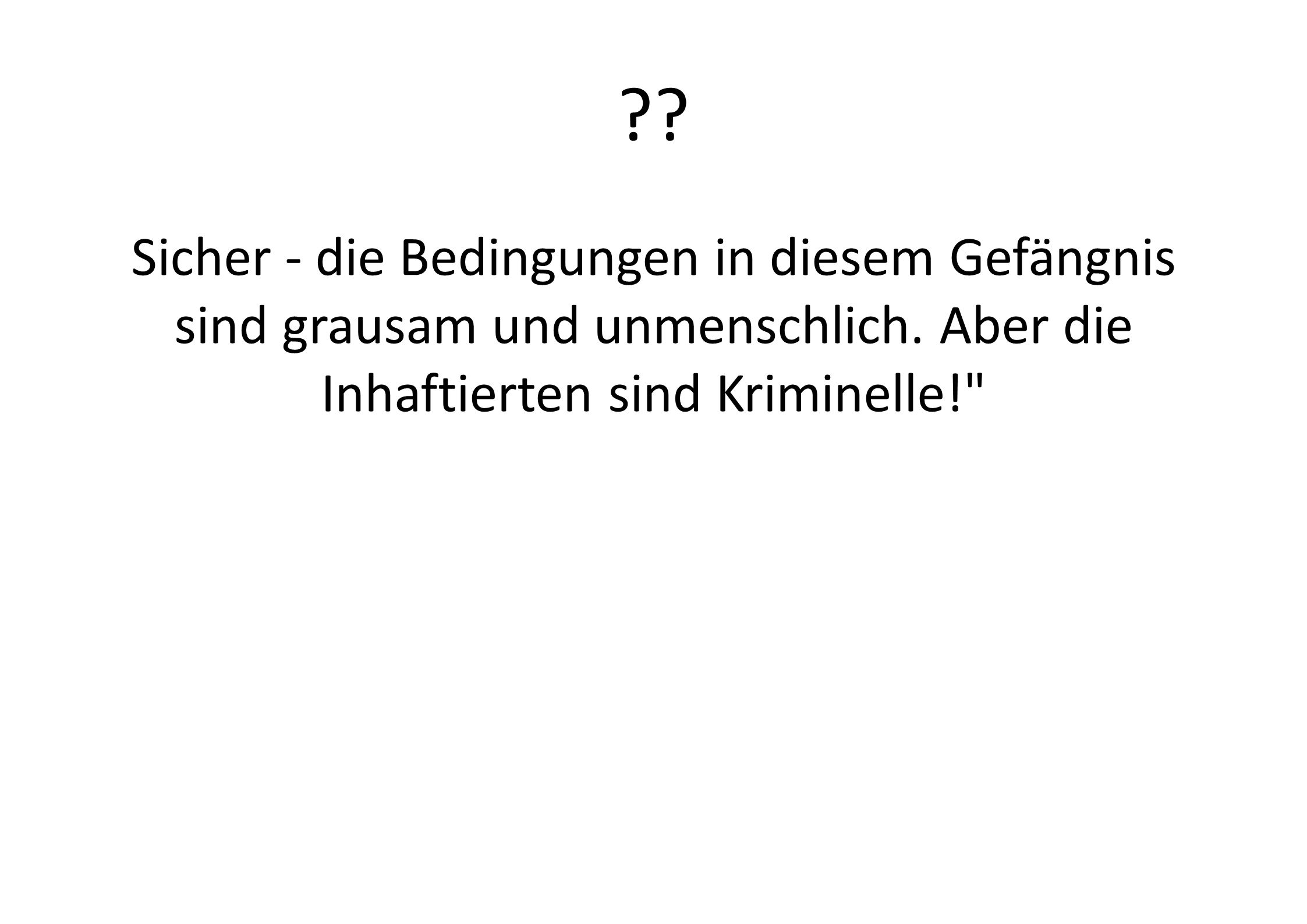 Sicher - die Bedingungen in diesem Gefängnis sind grausam und unmenschlich. Aber die Inhaftierten sind Kriminelle!