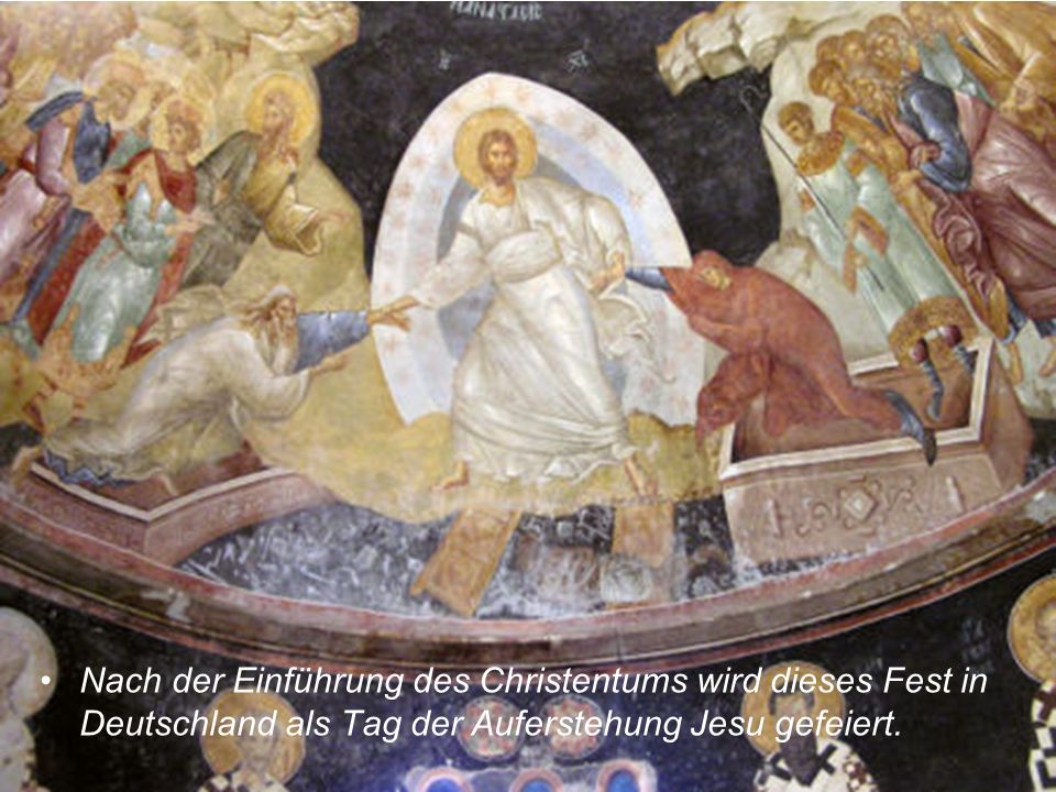 Nach der Einführung des Christentums wird dieses Fest in Deutschland als Tag der Auferstehung Jesu gefeiert.
