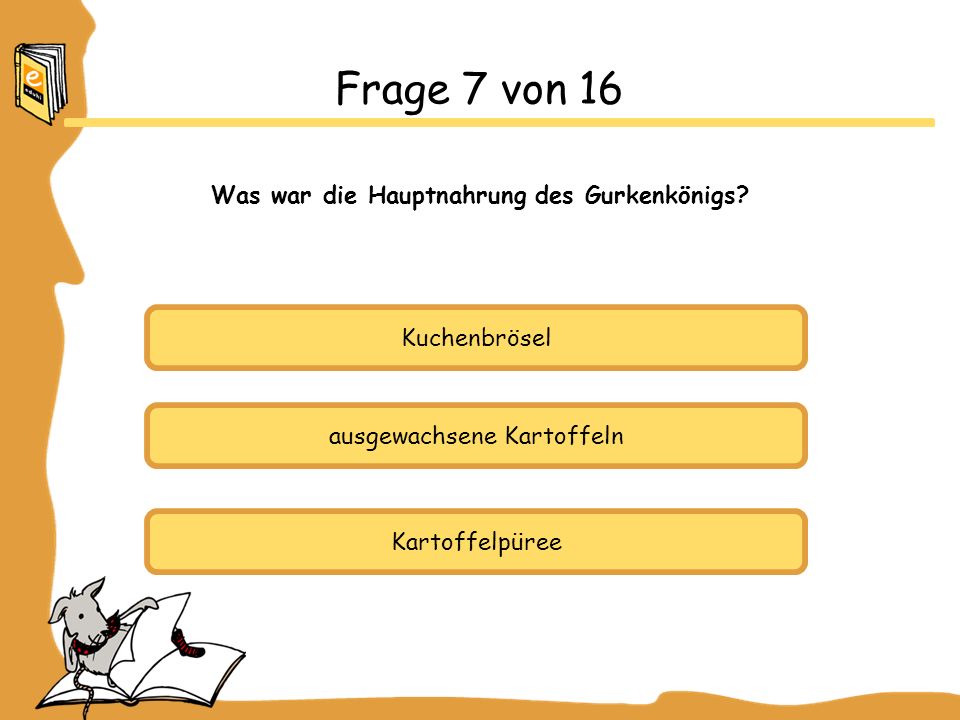 Frage 7 von 16 Was war die Hauptnahrung des Gurkenkönigs Kuchenbrösel