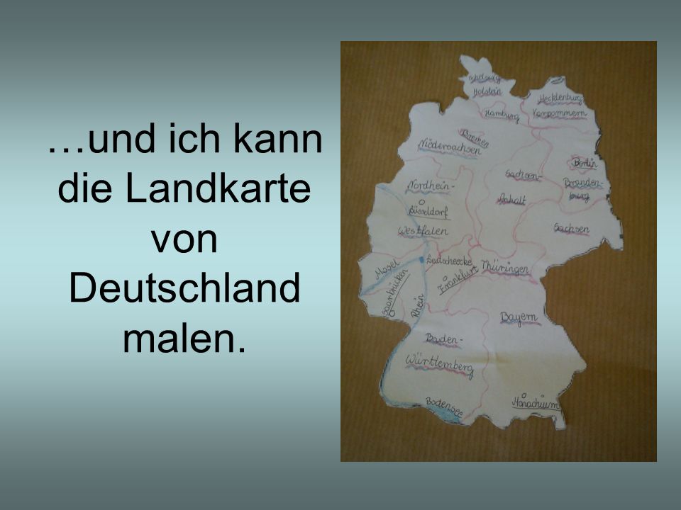 …und ich kann die Landkarte von Deutschland malen.