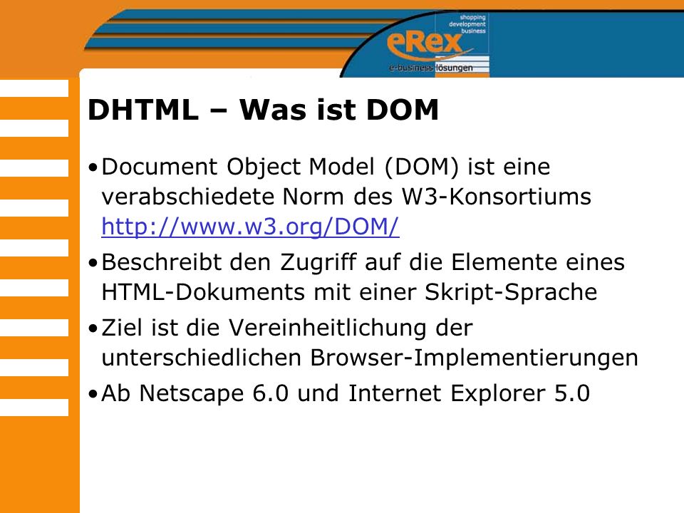 DHTML – Was ist DOM Document Object Model (DOM) ist eine verabschiedete Norm des W3-Konsortiums