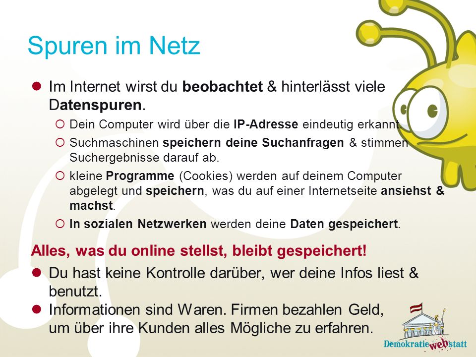Spuren im Netz Im Internet wirst du beobachtet & hinterlässt viele Datenspuren. Dein Computer wird über die IP-Adresse eindeutig erkannt.