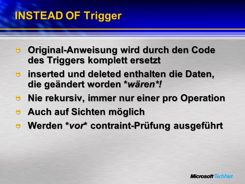 INSTEAD OF Trigger Original-Anweisung wird durch den Code des Triggers komplett ersetzt.