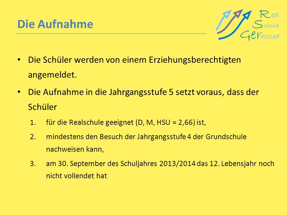 Die Aufnahme Die Schüler werden von einem Erziehungsberechtigten angemeldet. Die Aufnahme in die Jahrgangsstufe 5 setzt voraus, dass der Schüler.