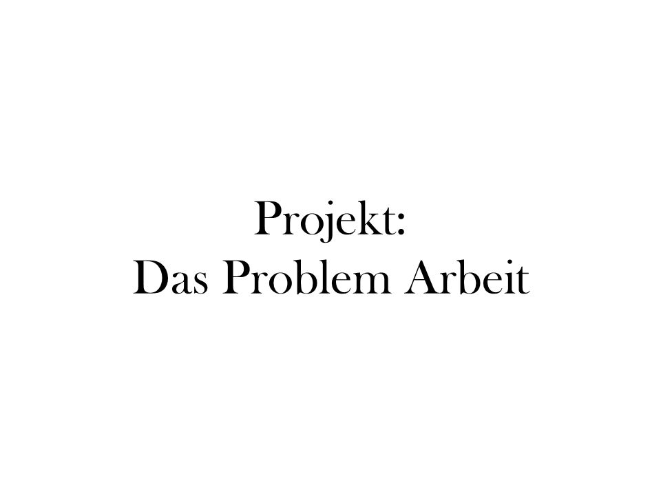 Projekt: Das Problem Arbeit