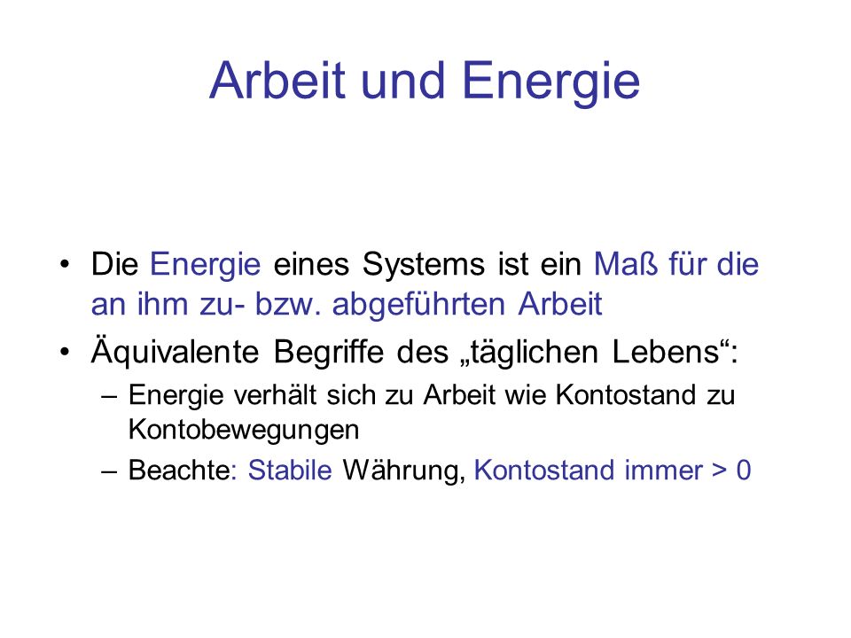 Arbeit und Energie Die Energie eines Systems ist ein Maß für die an ihm zu- bzw. abgeführten Arbeit.