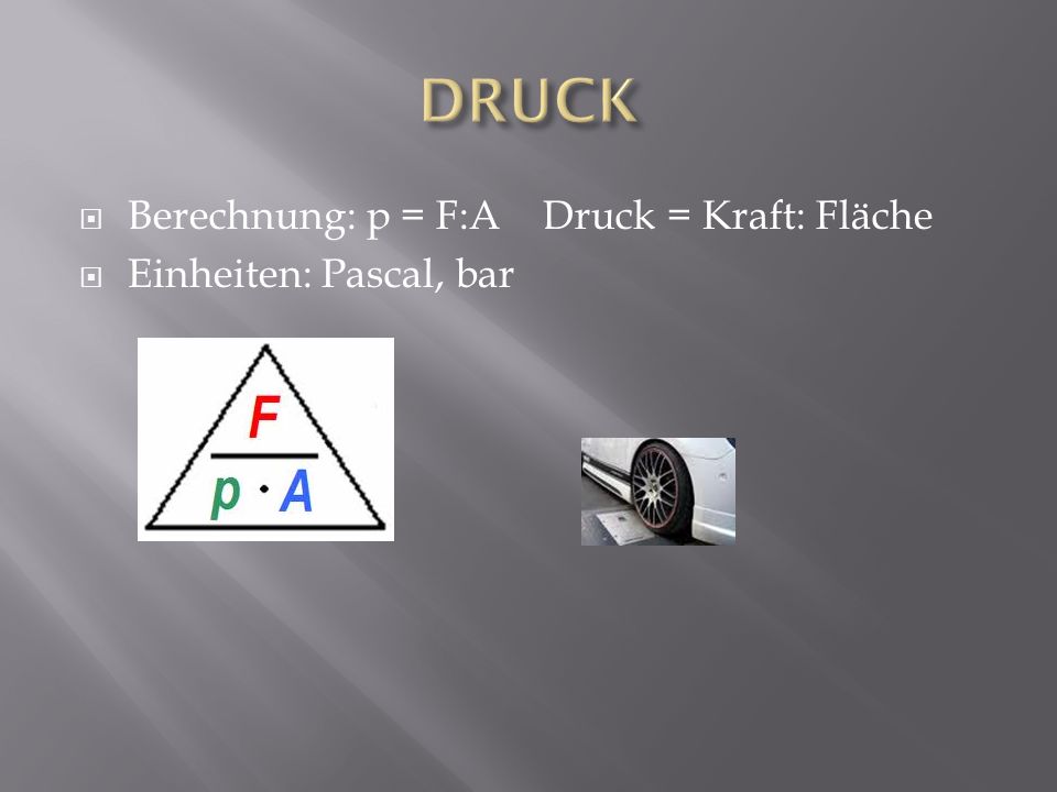 DRUCK Berechnung: p = F:A Druck = Kraft: Fläche Einheiten: Pascal, bar