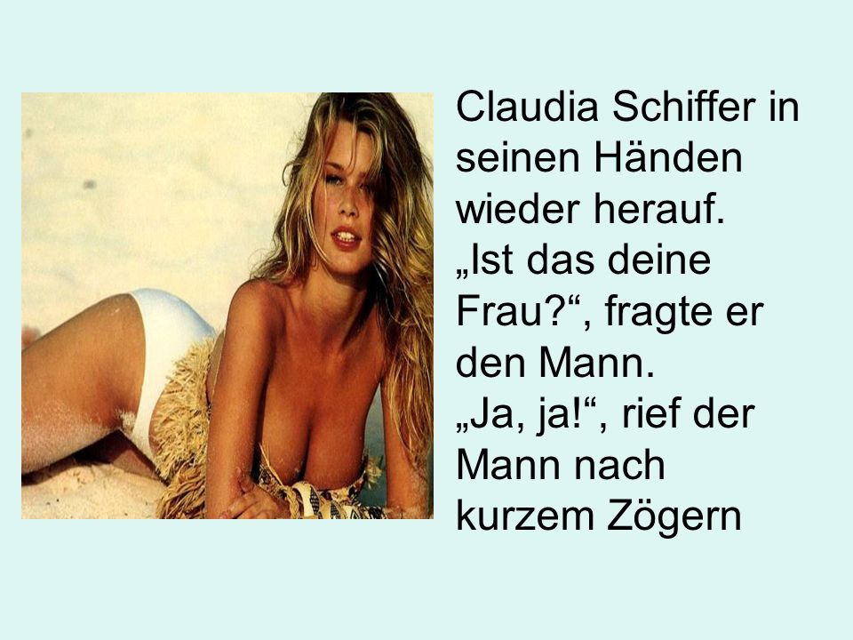Claudia Schiffer in seinen Händen wieder herauf. „Ist das deine Frau