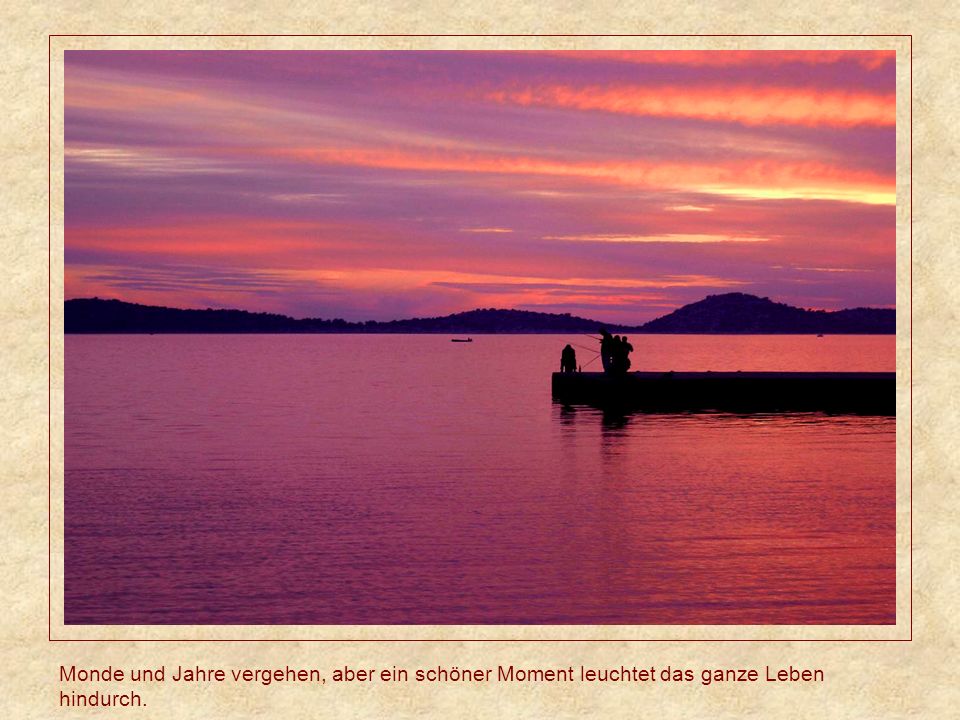 Monde und Jahre vergehen, aber ein schöner Moment leuchtet das ganze Leben hindurch.
