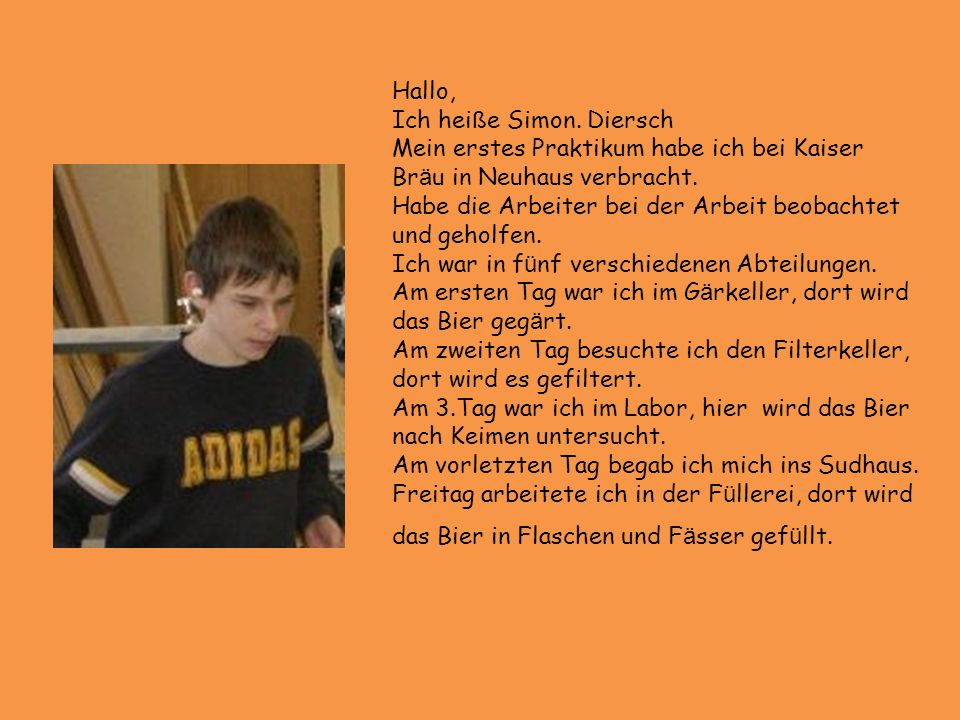 Hallo, Ich heiße Simon. Diersch. Mein erstes Praktikum habe ich bei Kaiser Bräu in Neuhaus verbracht.