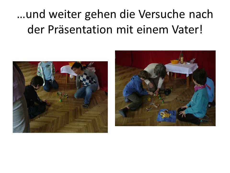…und weiter gehen die Versuche nach der Präsentation mit einem Vater!